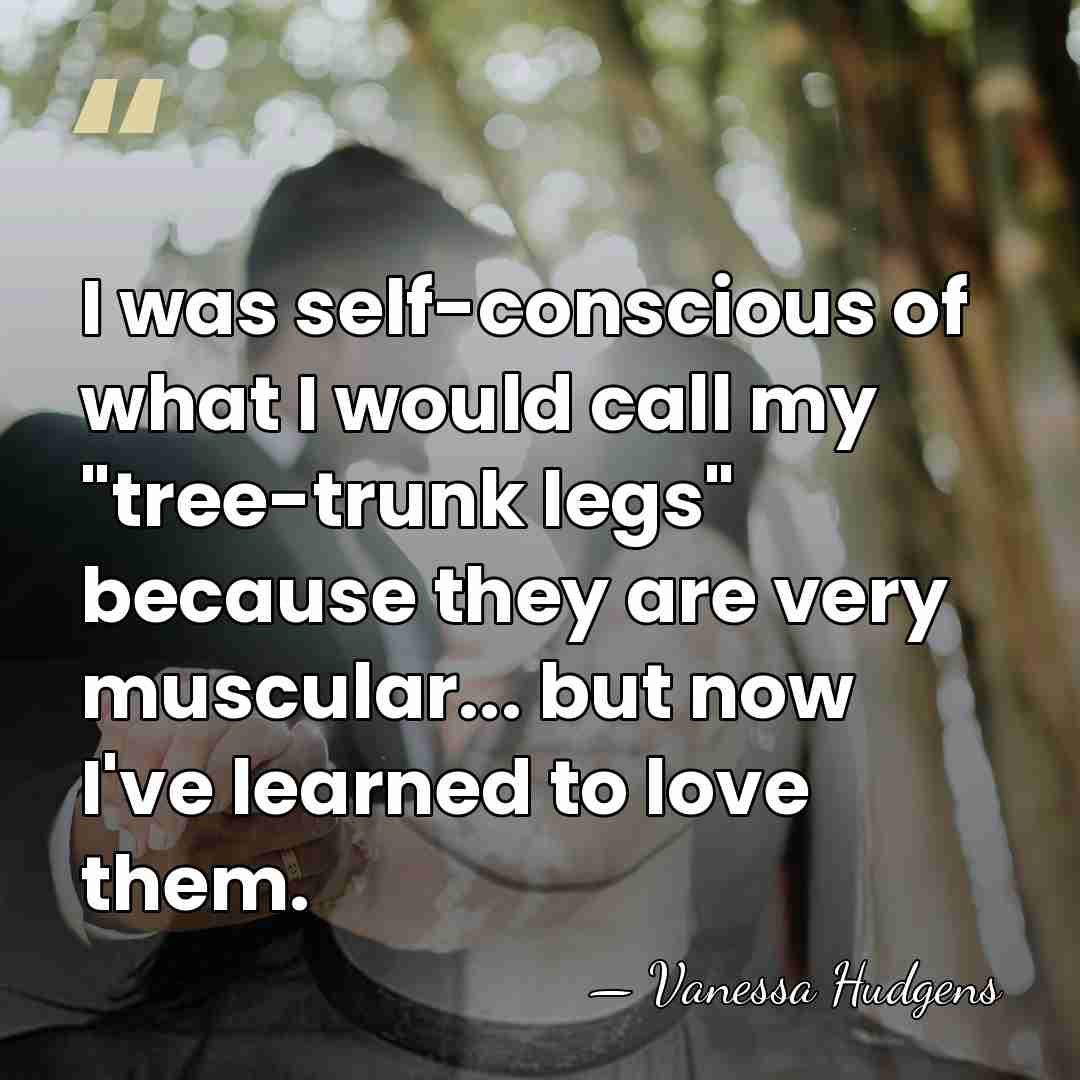 I was self-conscious of what I would call my "tree-trunk legs" because&hellip; - Vanessa Hudgens