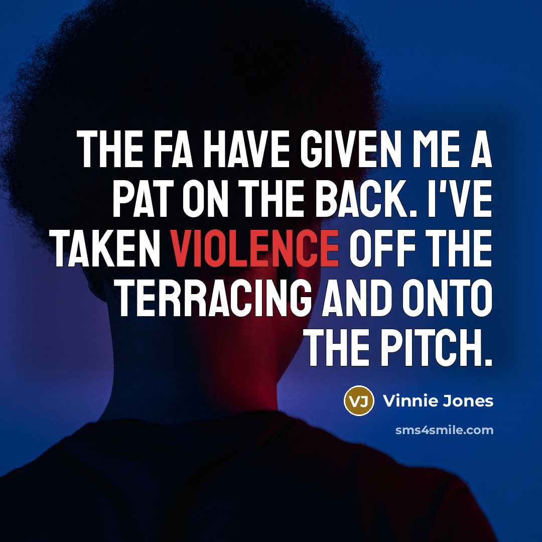 “The FA have given me a pat on the back. I've taken violence off the terracing and onto the pitch.” quote by Vinnie Jones