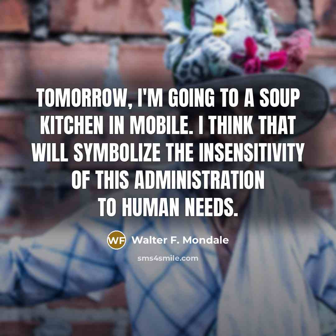 “Tomorrow, I'm going to a soup kitchen in Mobile. I…” quote by Walter F. Mondale