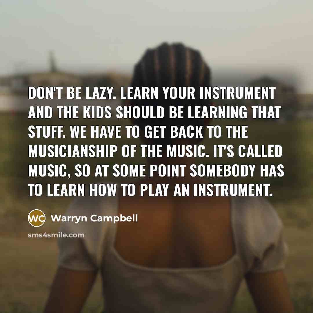 “Don't be lazy. Learn your instrument and the kids should…” quote by Warryn Campbell