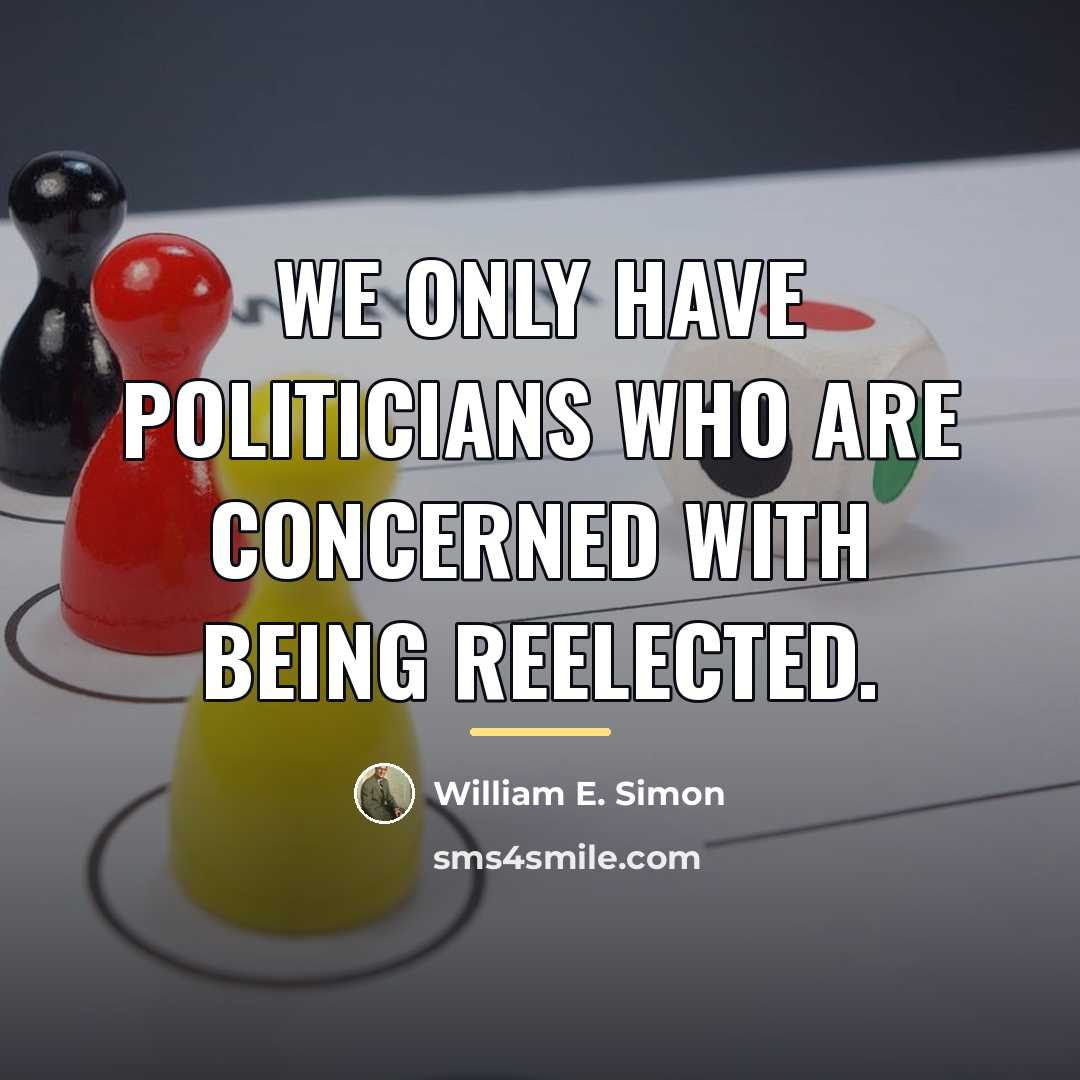 “We only have politicians who are concerned with being reelected.…” quote by William E. Simon