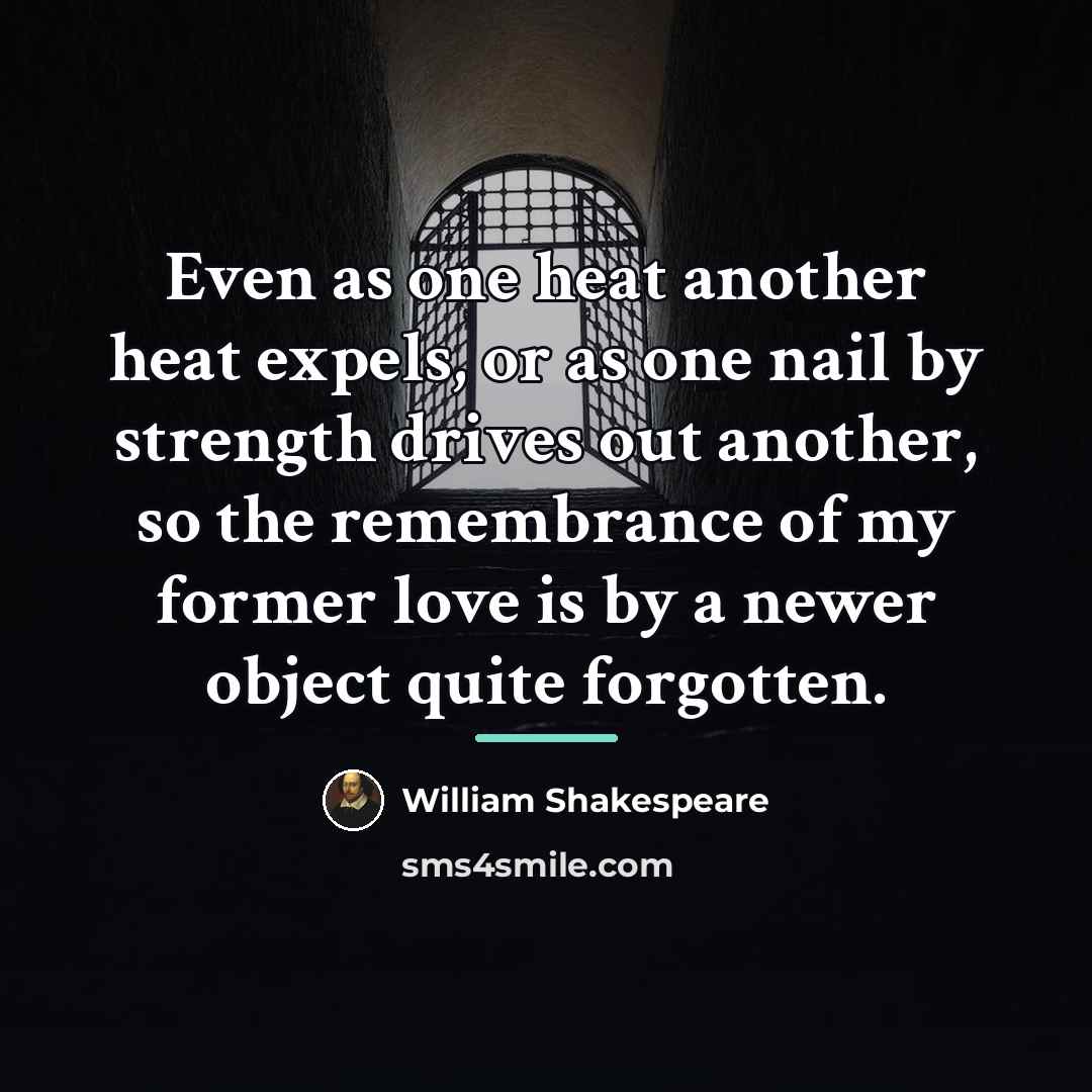 “Even as one heat another heat expels, or as one…” quote by William Shakespeare