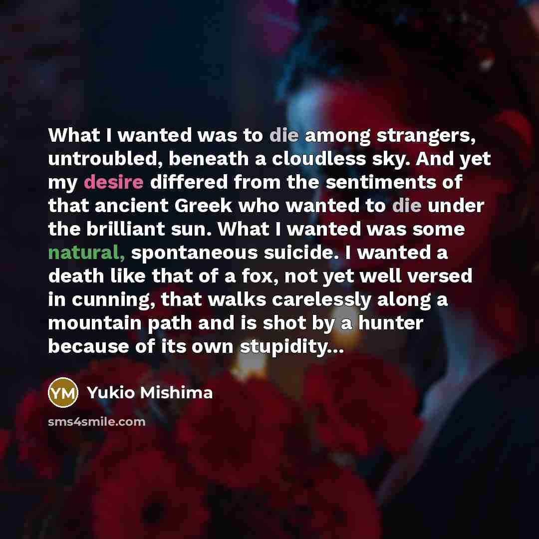 “What I wanted was to die among strangers, untroubled, beneath…” quote by Yukio Mishima