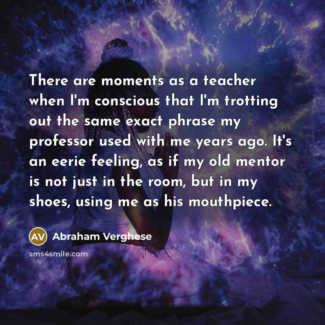 “There are moments as a teacher when I'm conscious that…” quote by Abraham Verghese