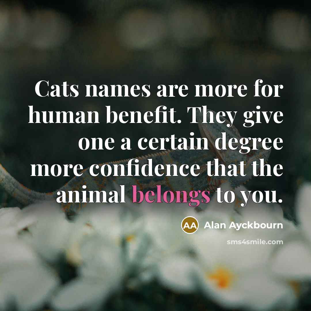 “Cats names are more for human benefit. They give one…” quote by Alan Ayckbourn