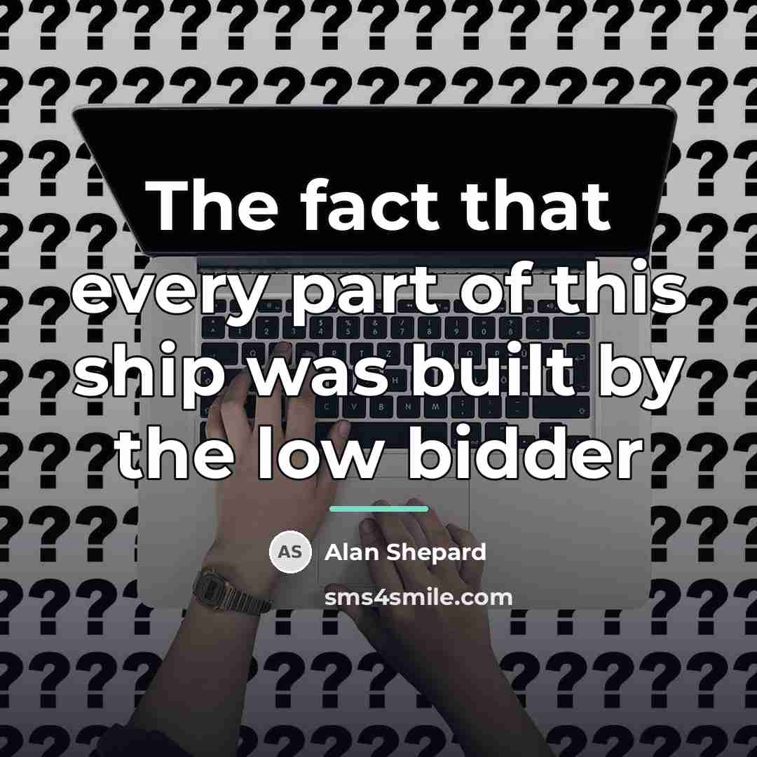 “The fact that every part of this ship was built…” quote by Alan Shepard