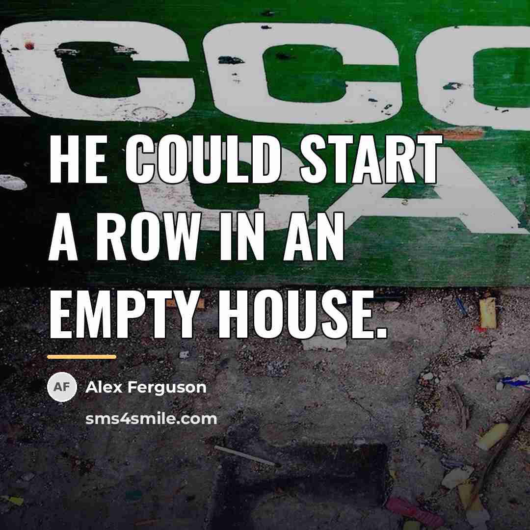 “He could start a row in an empty house.…” quote by Alex Ferguson