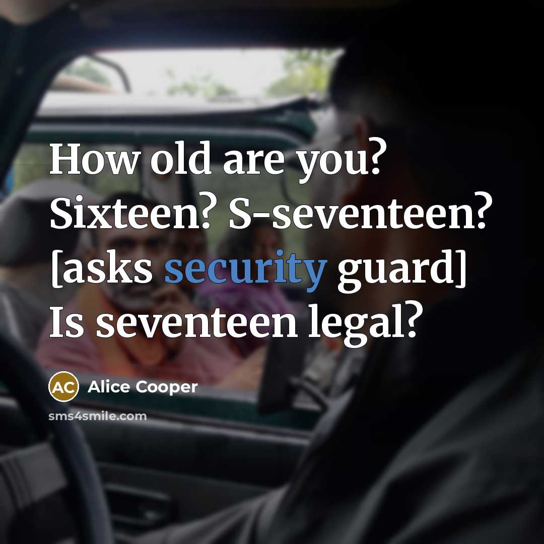 “How old are you? Sixteen? S-seventeen? [asks security guard] Is…” quote by Alice Cooper