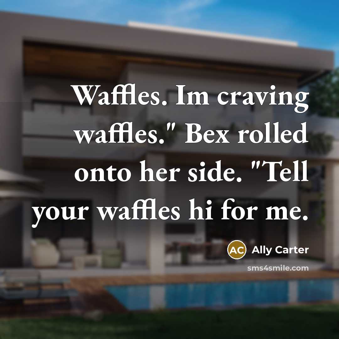 “Waffles. Im craving waffles." Bex rolled onto her side. "Tell…” quote by Ally Carter