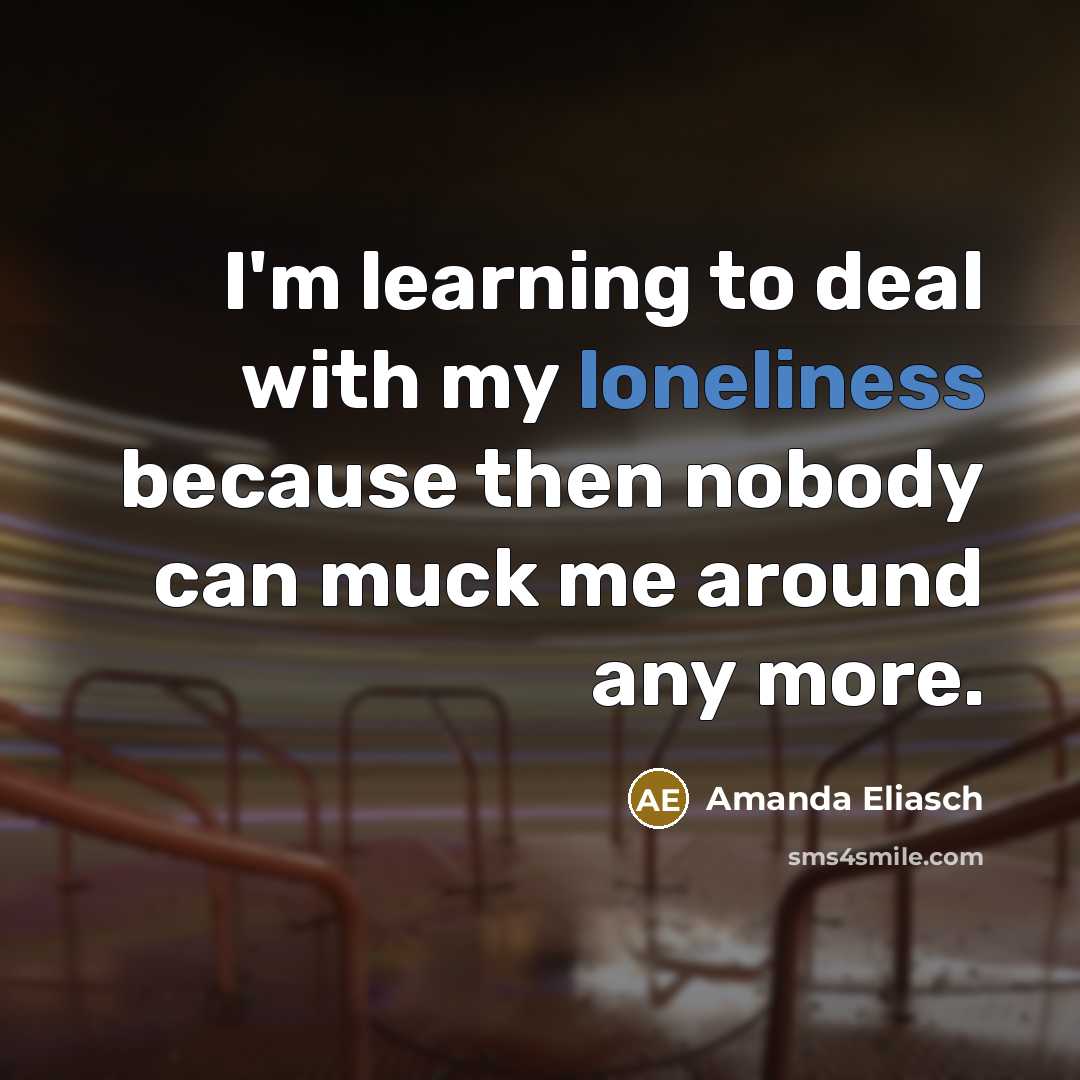 “I'm learning to deal with my loneliness because then nobody…” quote by Amanda Eliasch