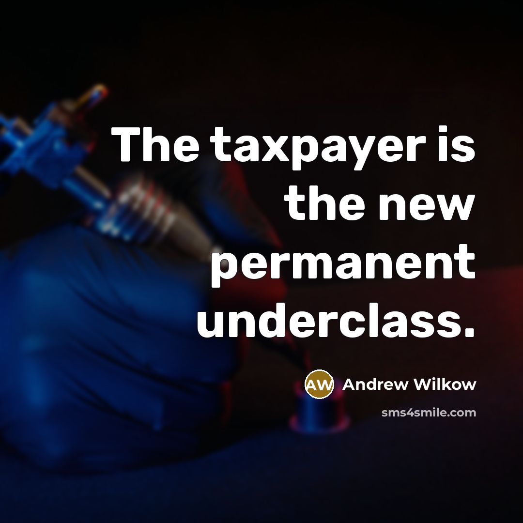 “The taxpayer is the new permanent underclass.” quote by Andrew Wilkow