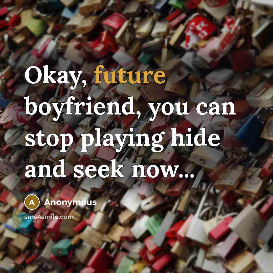 “Okay, future boyfriend, you can stop playing hide and seek…” quote by Anonymous