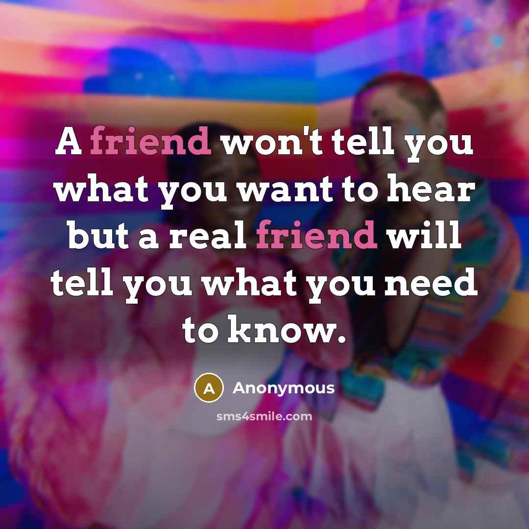 “A friend won't tell you what you want to hear…” quote by Anonymous