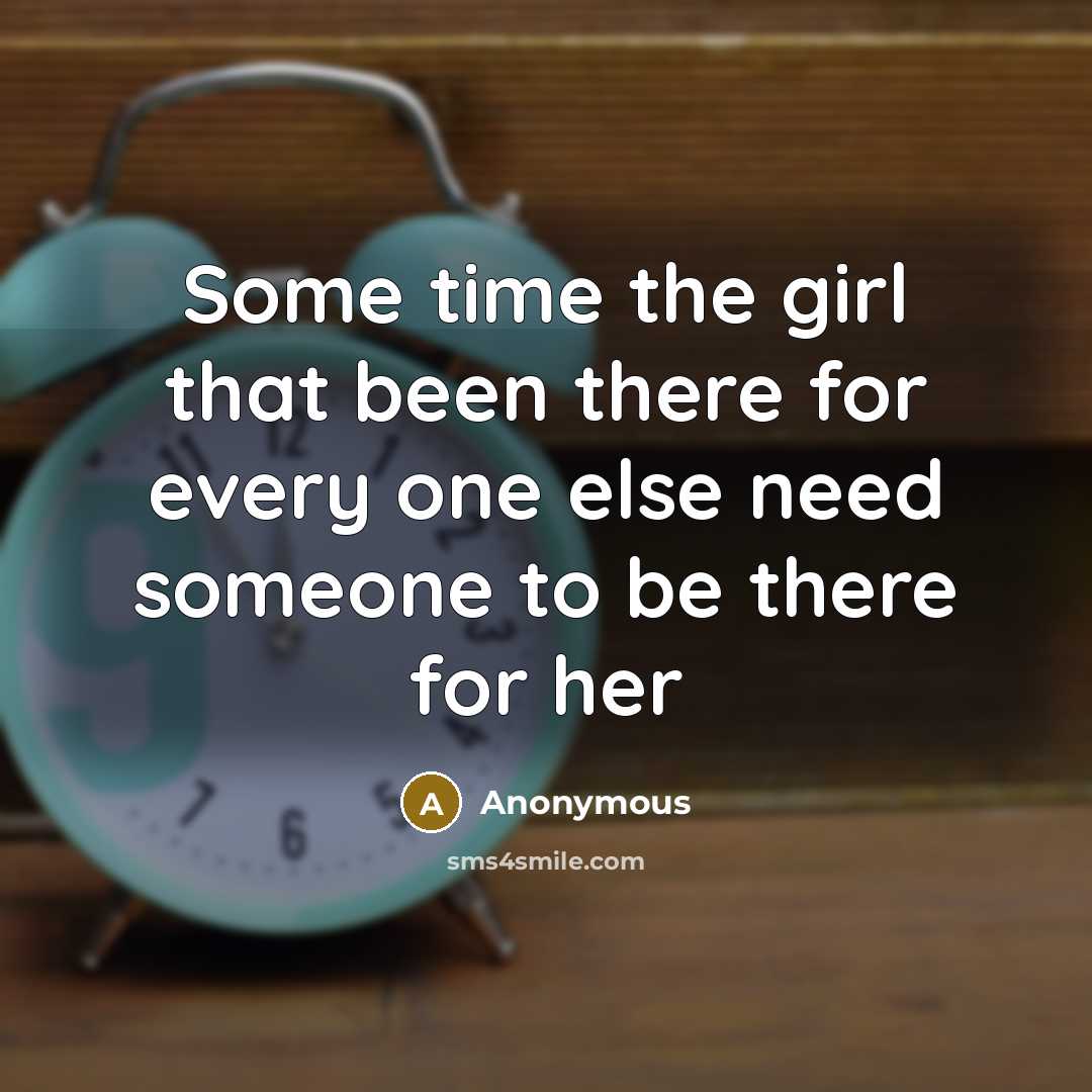“Some time the girl that been there for every one else need someone to be there for her” quote by Anonymous