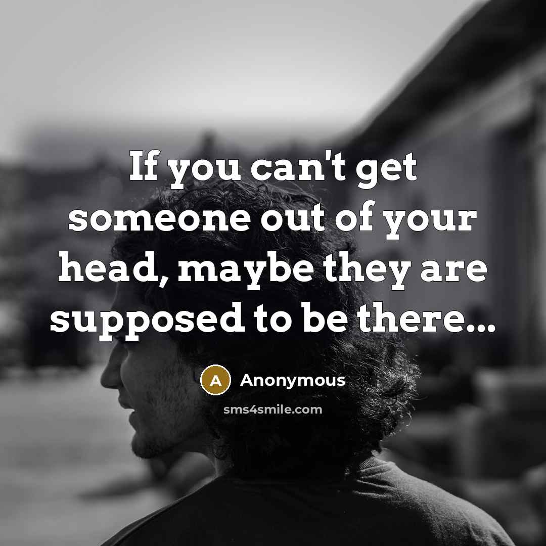 “If you can't get someone out of your head, maybe they are supposed to be there...” quote by Anonymous