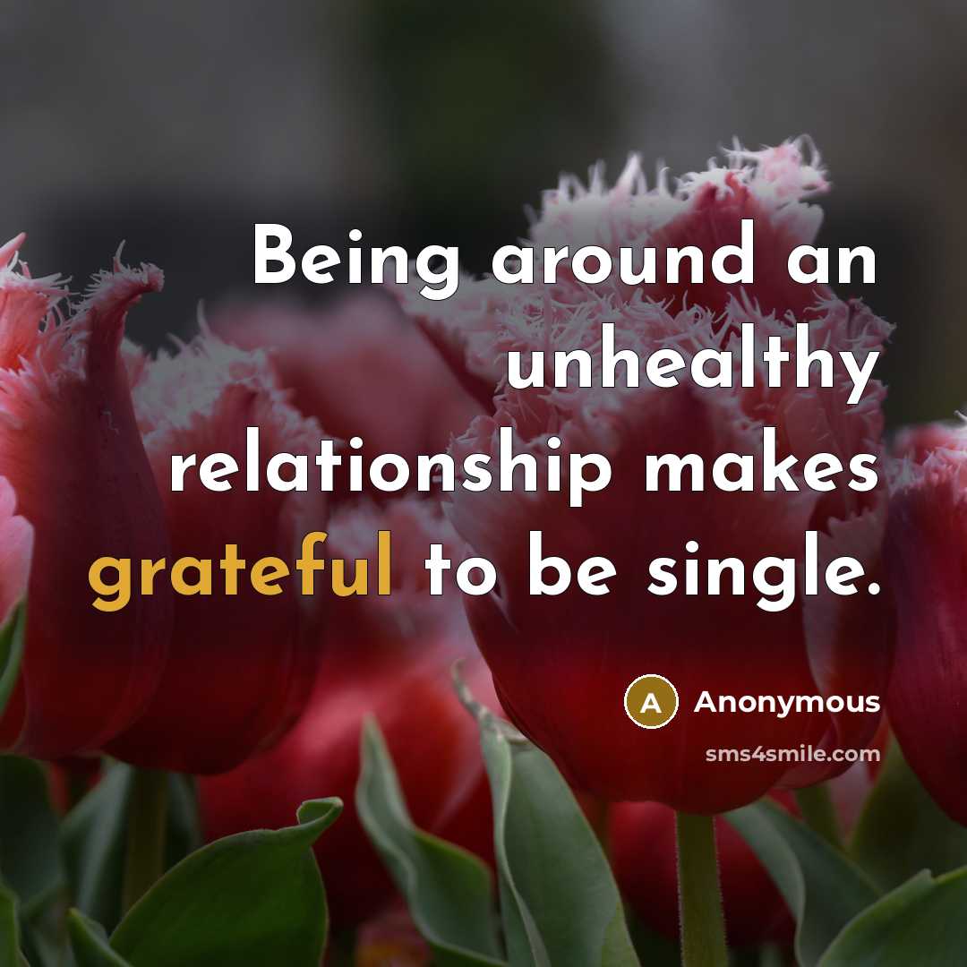 “Being around an unhealthy relationship makes grateful to be single.” quote by Anonymous