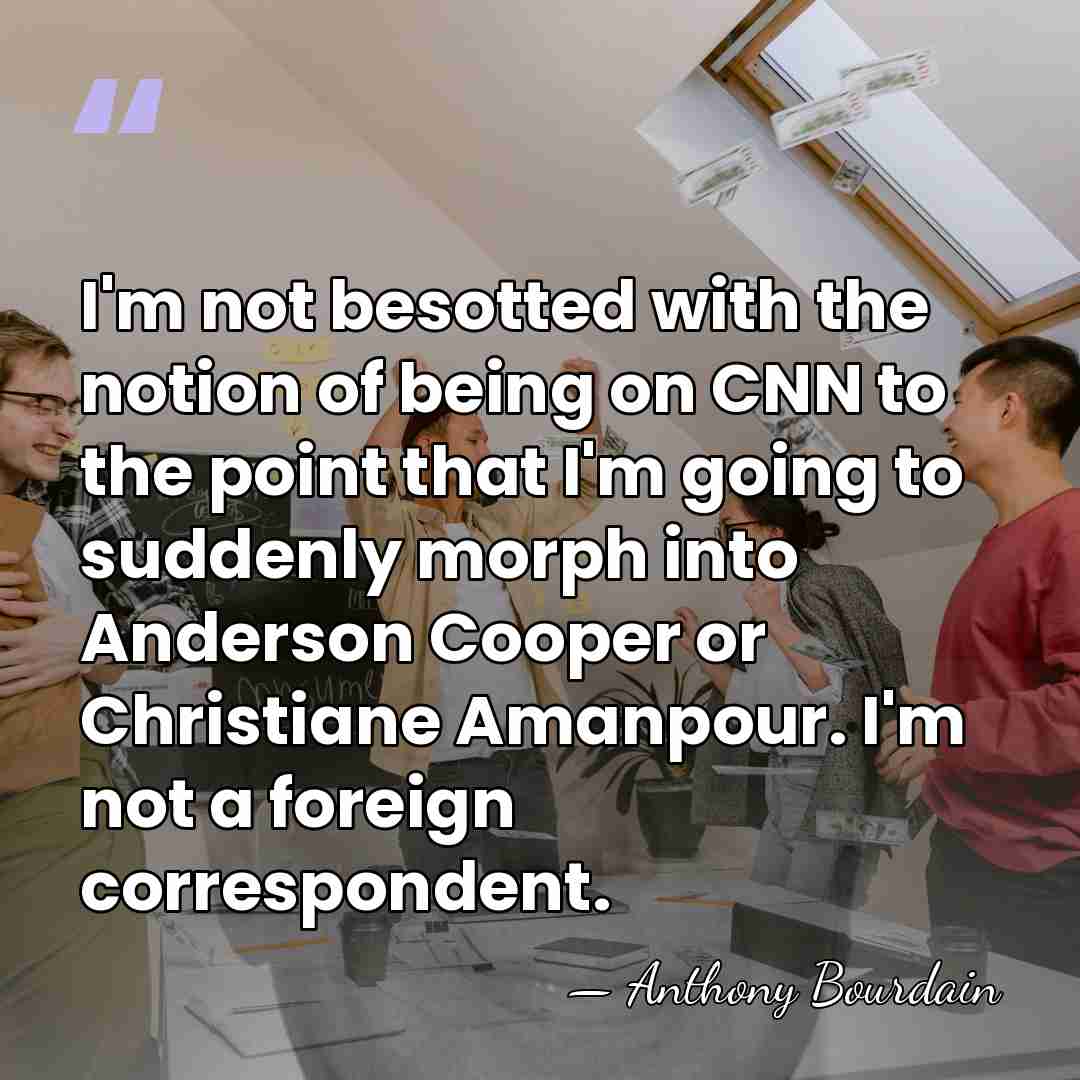 I'm not besotted with the notion of being on CNN to the&hellip; - Anthony Bourdain