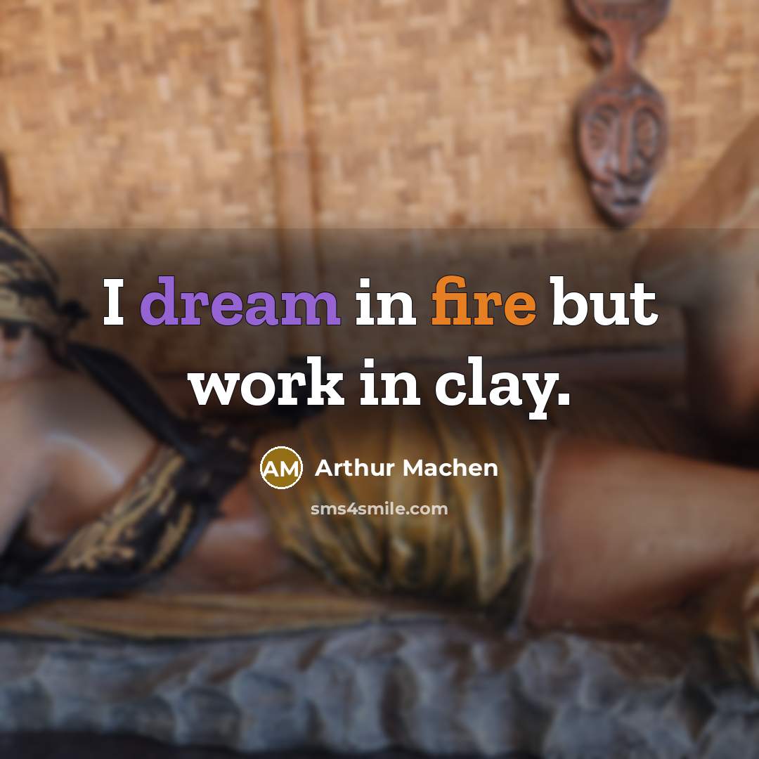 “I dream in fire but work in clay.…” quote by Arthur Machen