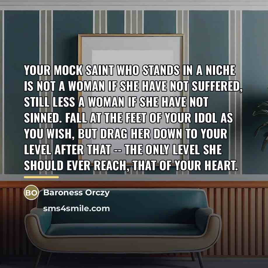 “Your mock saint who stands in a niche is not…” quote by Baroness Orczy