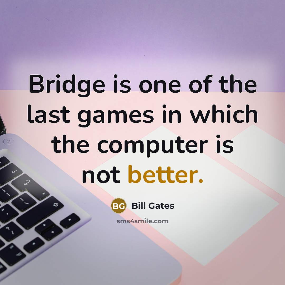 “Bridge is one of the last games in which the computer is not better.” quote by Bill Gates