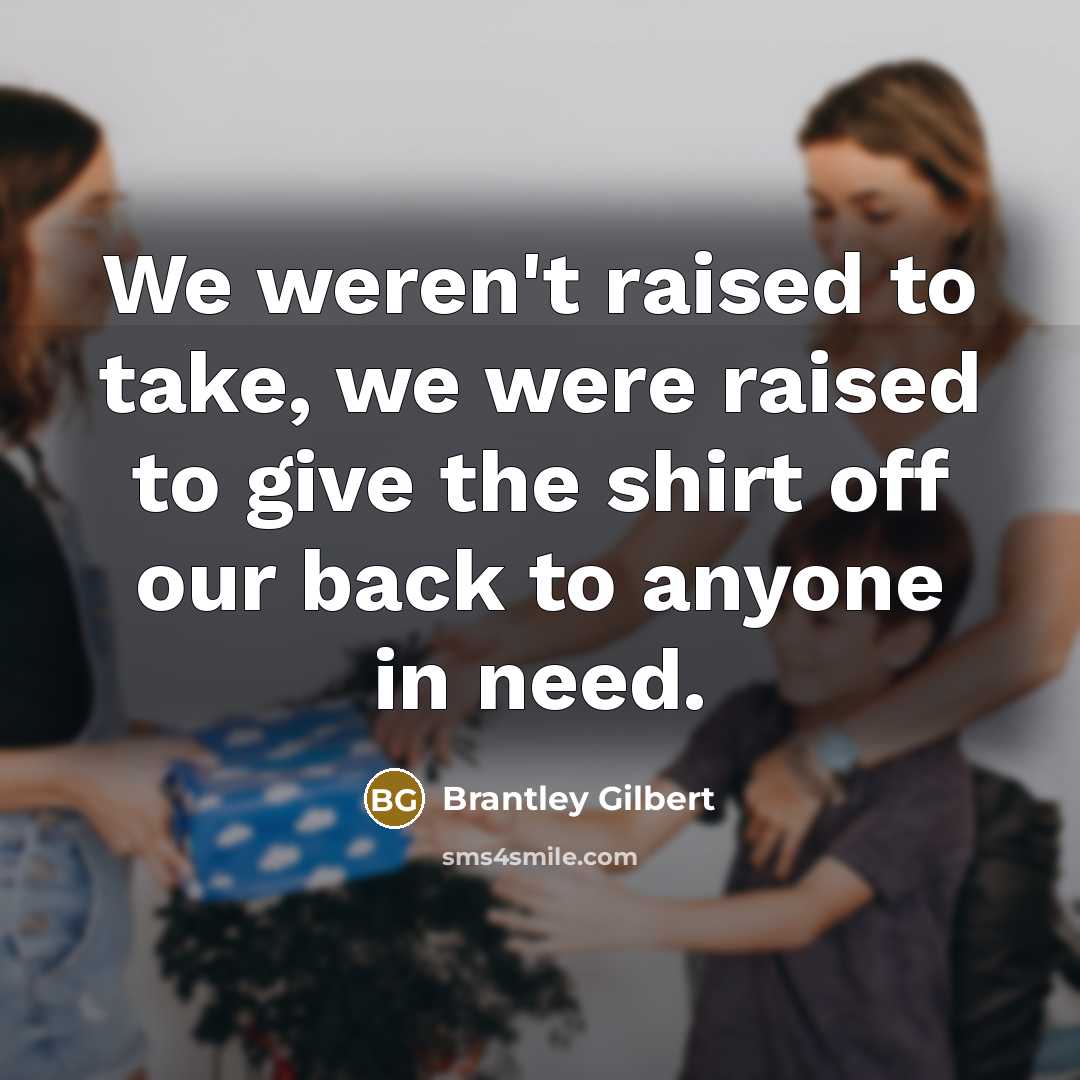 “We weren't raised to take, we were raised to give…” quote by Brantley Gilbert