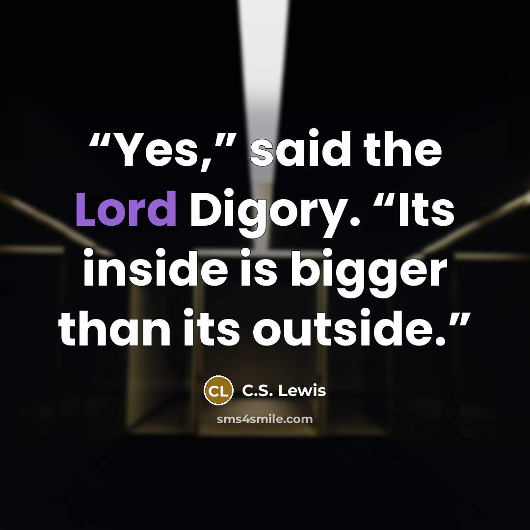 “Yes,” said the Lord Digory. “Its inside is bigger than its outside.” quote by C.S. Lewis