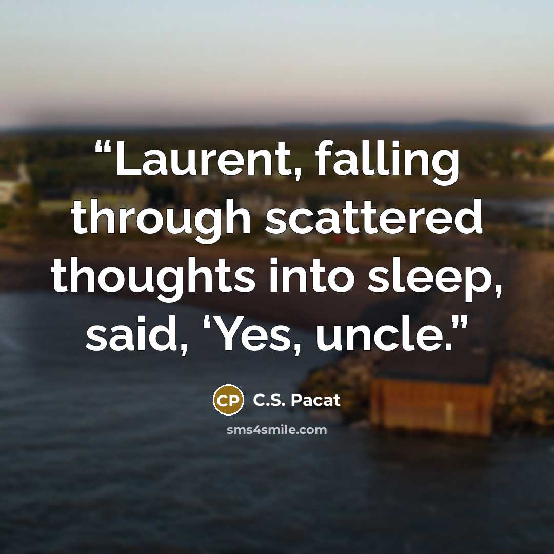 “Laurent, falling through scattered thoughts into sleep, said, ‘Yes, uncle.” quote by C.S. Pacat