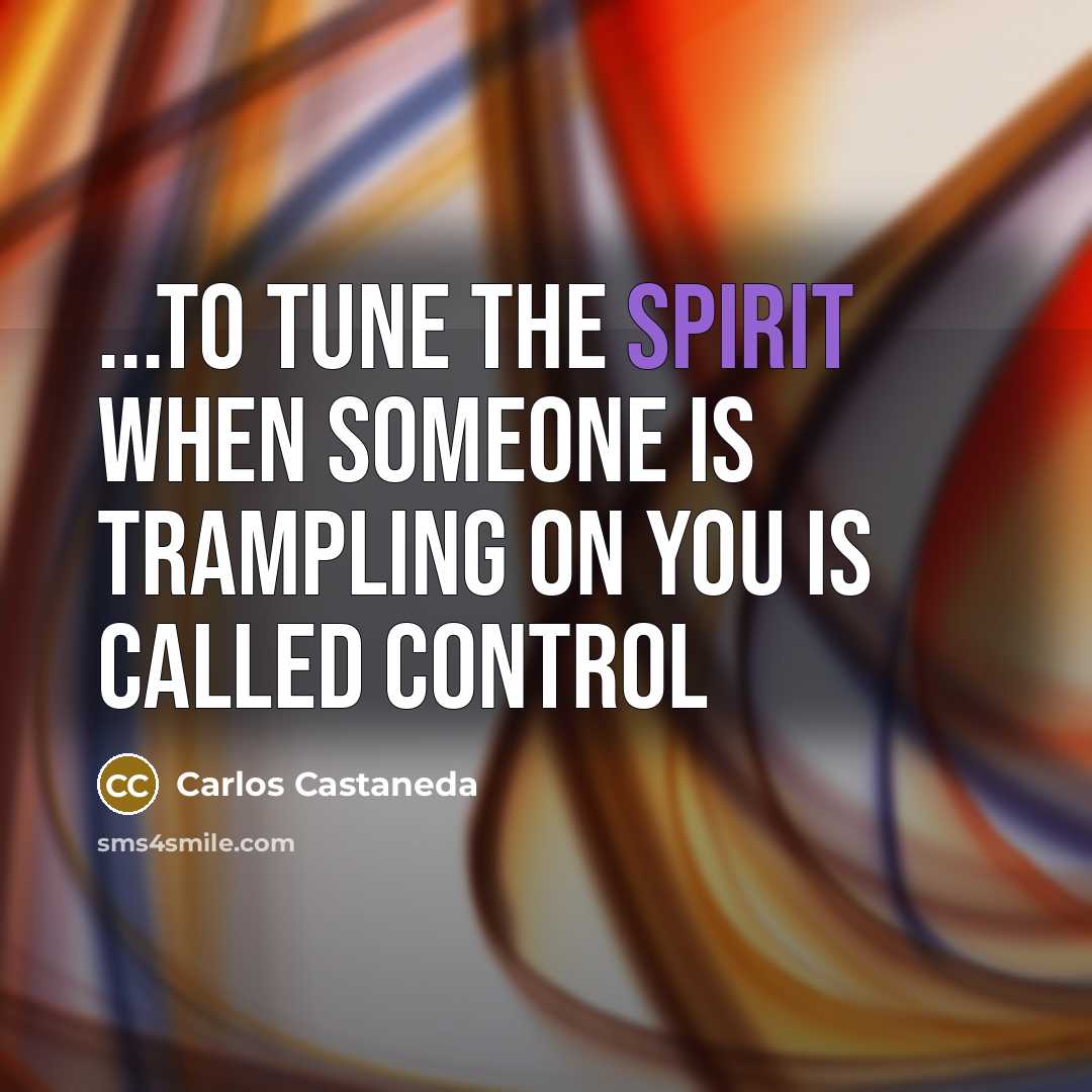 “...to tune the spirit when someone is trampling on you is called control” quote by Carlos Castaneda