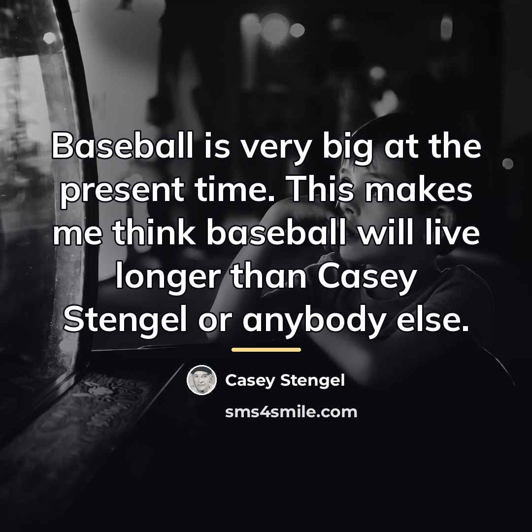 “Baseball is very big at the present time. This makes…” quote by Casey Stengel