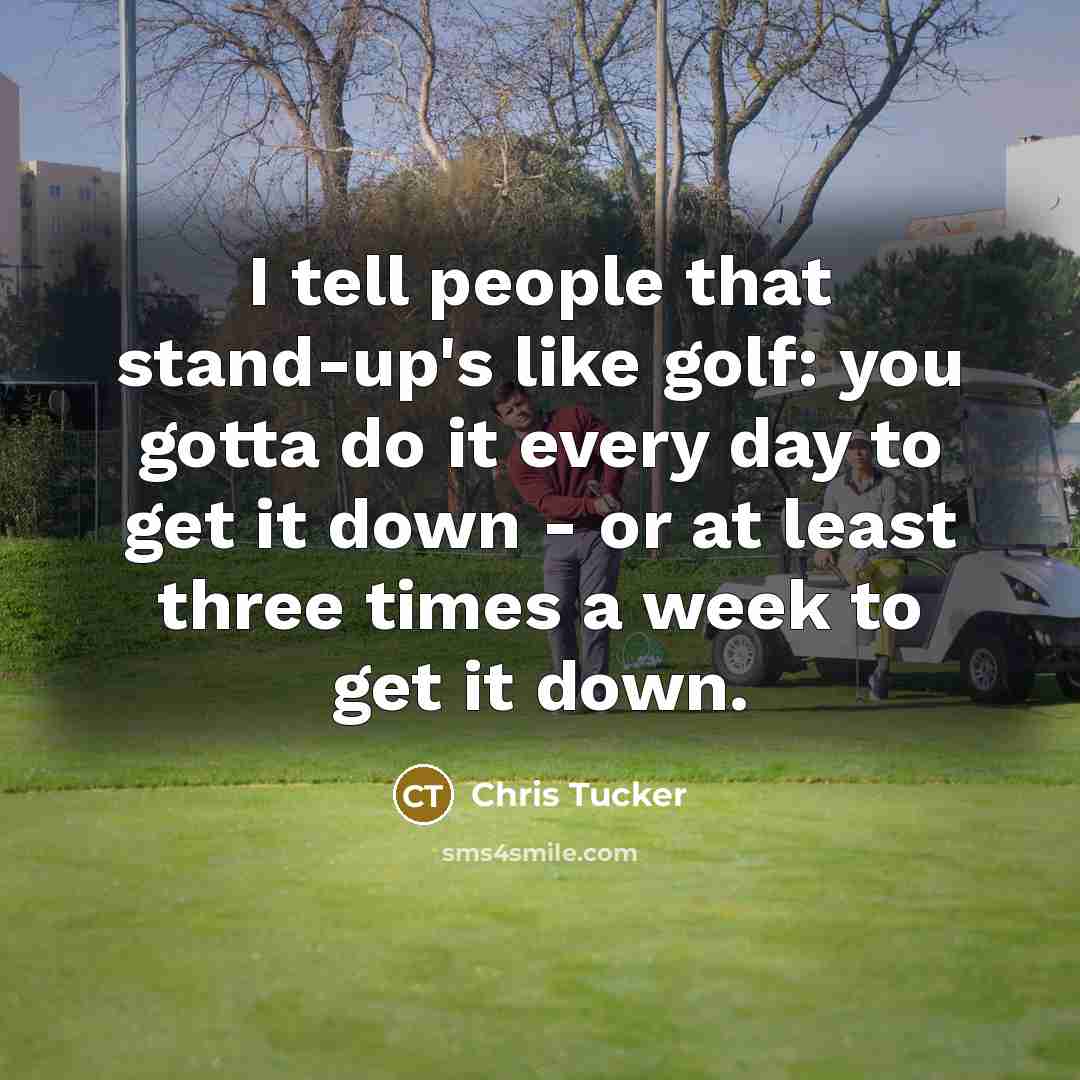 “I tell people that stand-up's like golf: you gotta do…” quote by Chris Tucker