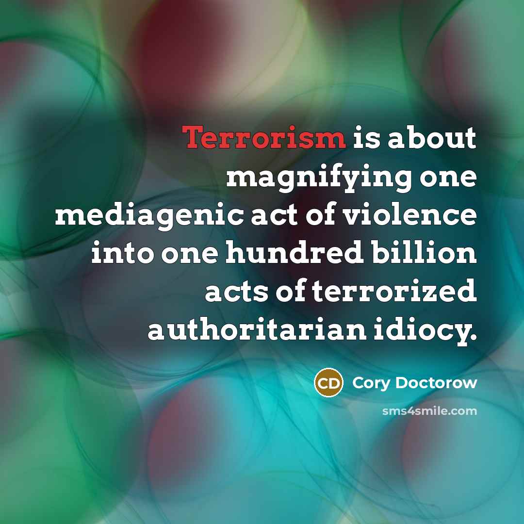 “Terrorism is about magnifying one mediagenic act of violence into…” quote by Cory Doctorow