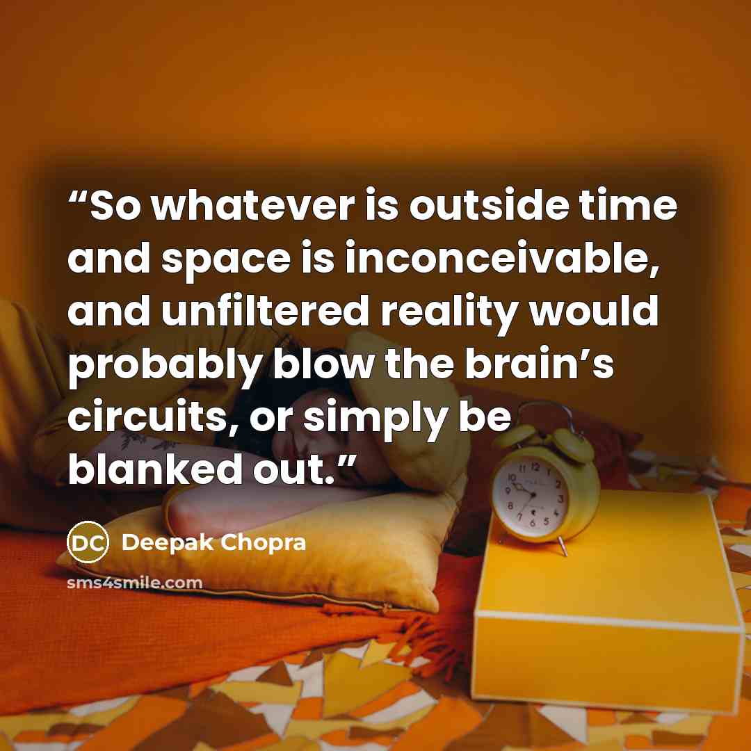 “So whatever is outside time and space is inconceivable, and unfiltered reality would probably blow the brain’s circuits, or simply be blanked out.” quote by Deepak Chopra