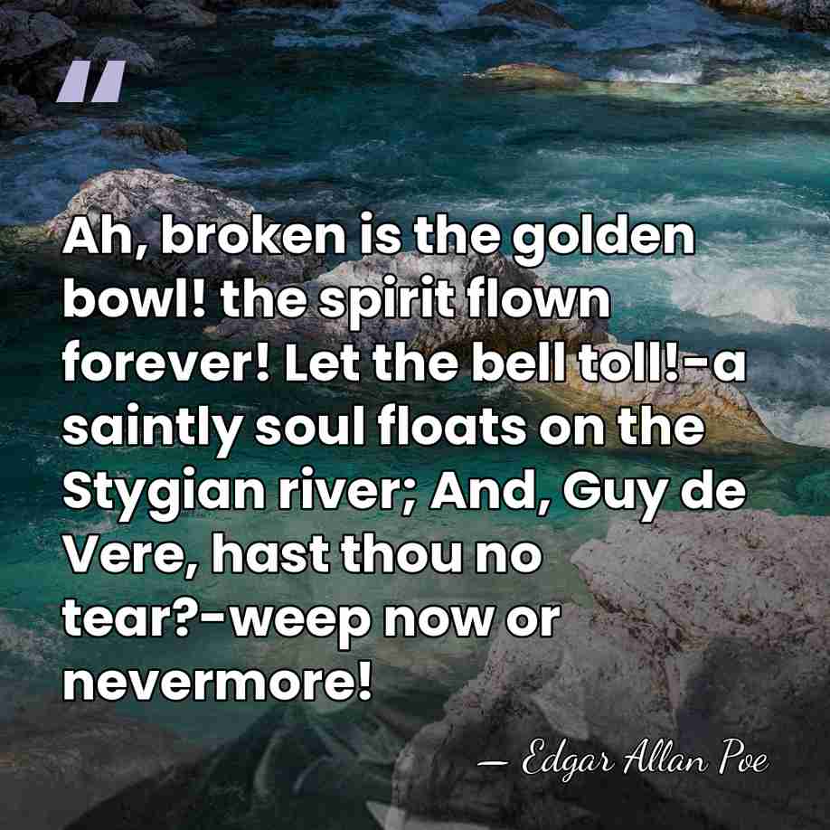 Ah, broken is the golden bowl! the spirit flown forever! Let the&hellip; - Edgar Allan Poe