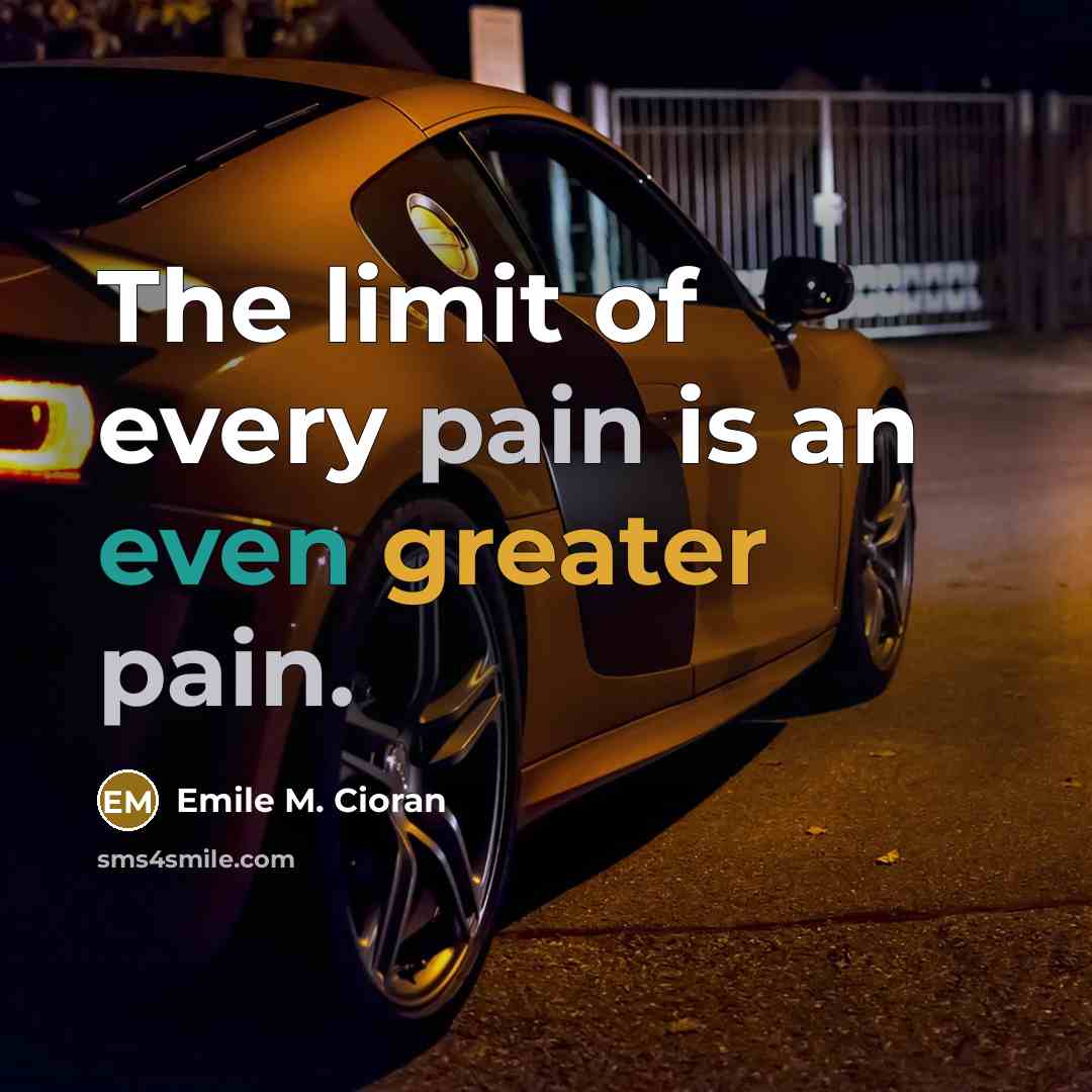 “The limit of every pain is an even greater pain.…” quote by Emile M. Cioran
