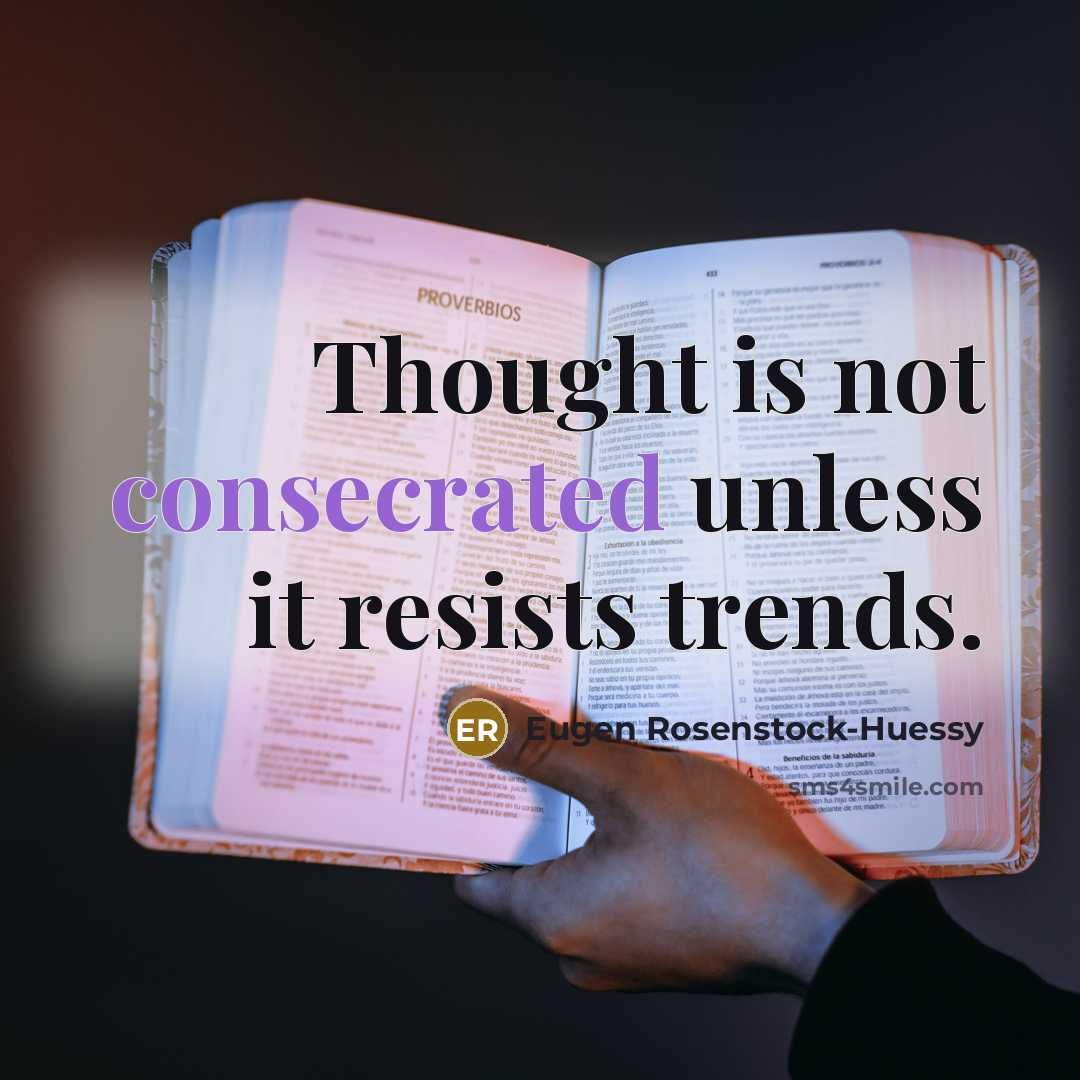 “Thought is not consecrated unless it resists trends.” quote by Eugen Rosenstock-Huessy
