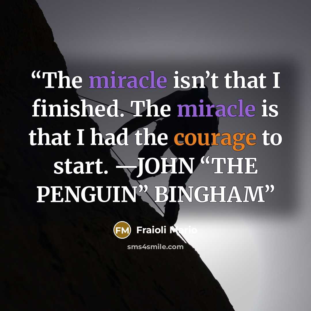 “The miracle isn’t that I finished. The miracle is that I had the courage to start. —JOHN “THE PENGUIN” BINGHAM” quote by Fraioli Mario