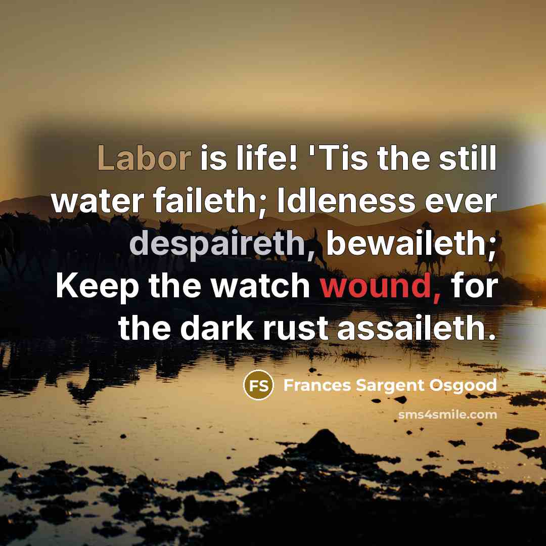 “Labor is life! 'Tis the still water faileth; Idleness ever…” quote by Frances Sargent Osgood
