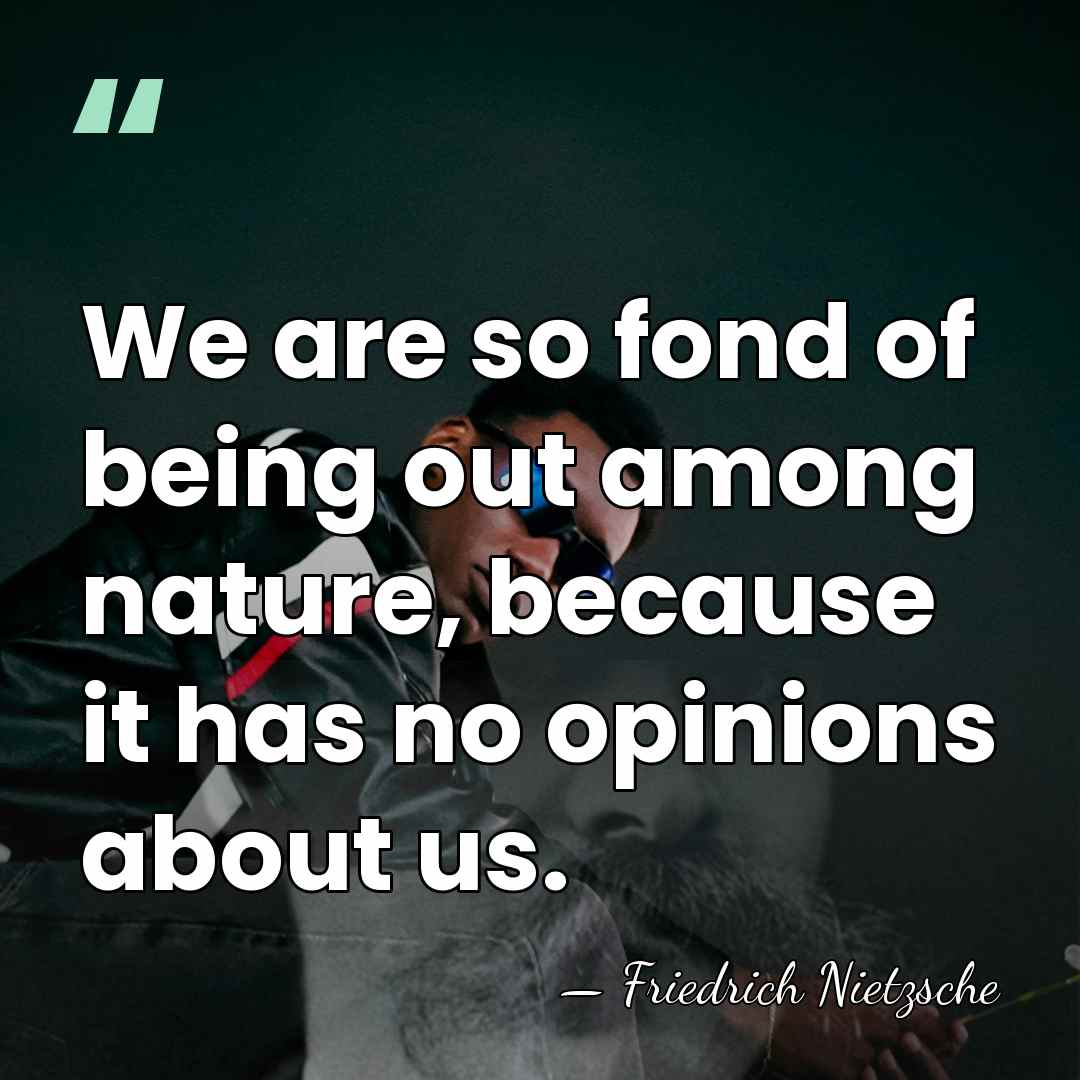We are so fond of being out among nature, because it has&hellip; - Friedrich Nietzsche