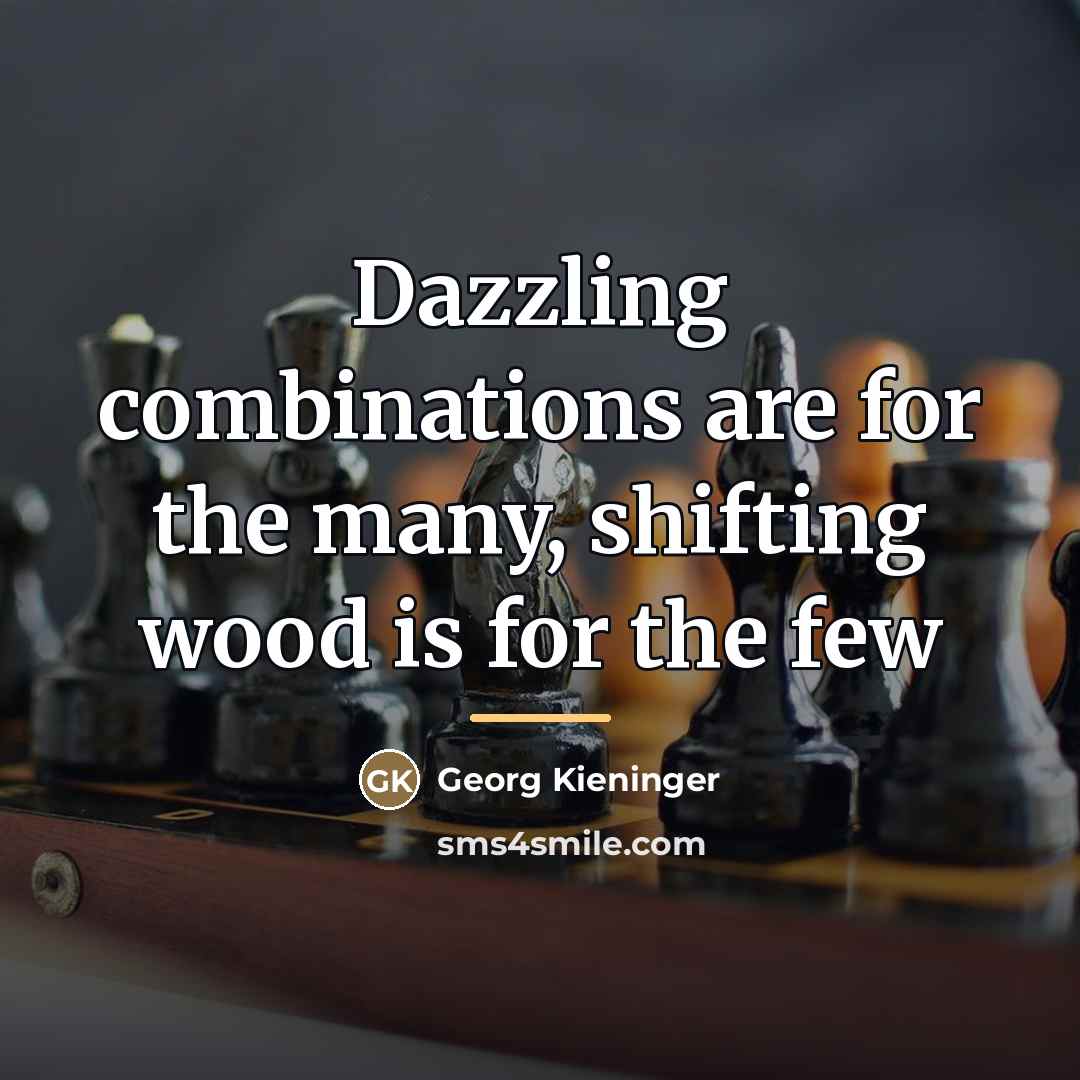“Dazzling combinations are for the many, shifting wood is for…” quote by Georg Kieninger