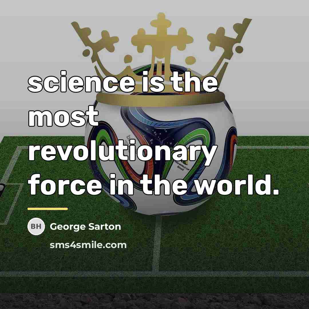 “science is the most revolutionary force in the world.…” quote by George Sarton