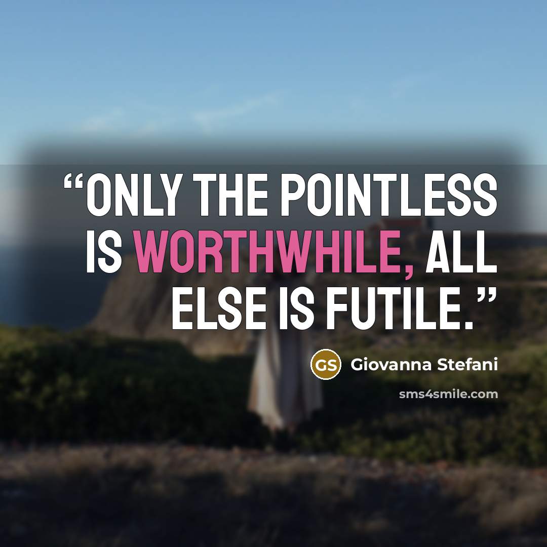 “Only the pointless is worthwhile, all else is futile.” quote by Giovanna Stefani