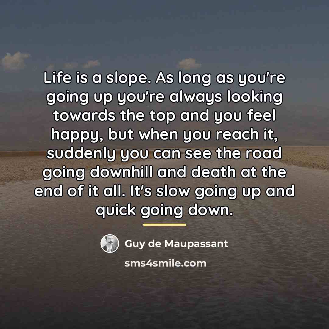 “Life is a slope. As long as you're going up…” quote by Guy de Maupassant