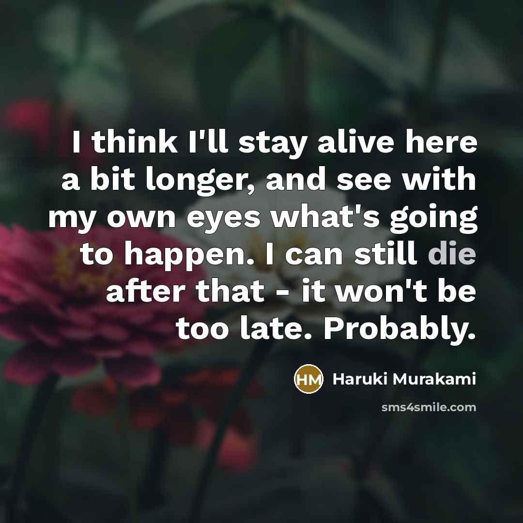 “I think I'll stay alive here a bit longer, and…” quote by Haruki Murakami