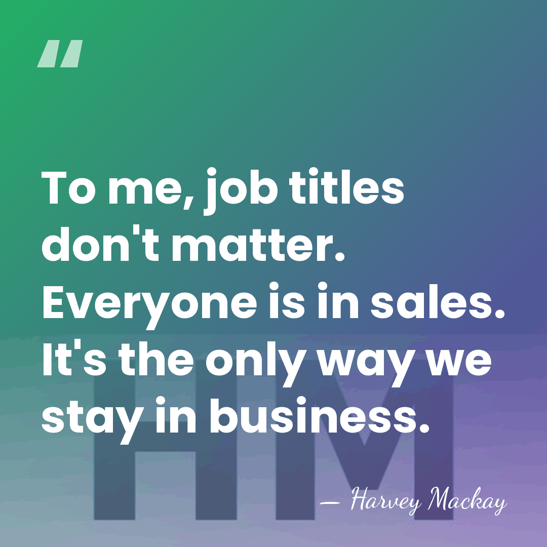 To me, job titles don't matter. Everyone is in sales. It's the&hellip; - Harvey Mackay
