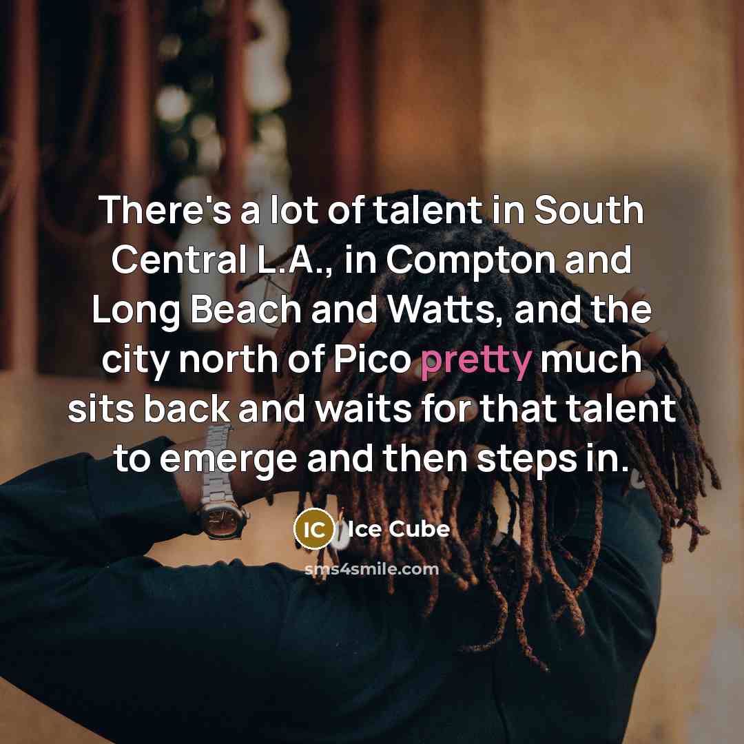 “There's a lot of talent in South Central L.A., in…” quote by Ice Cube