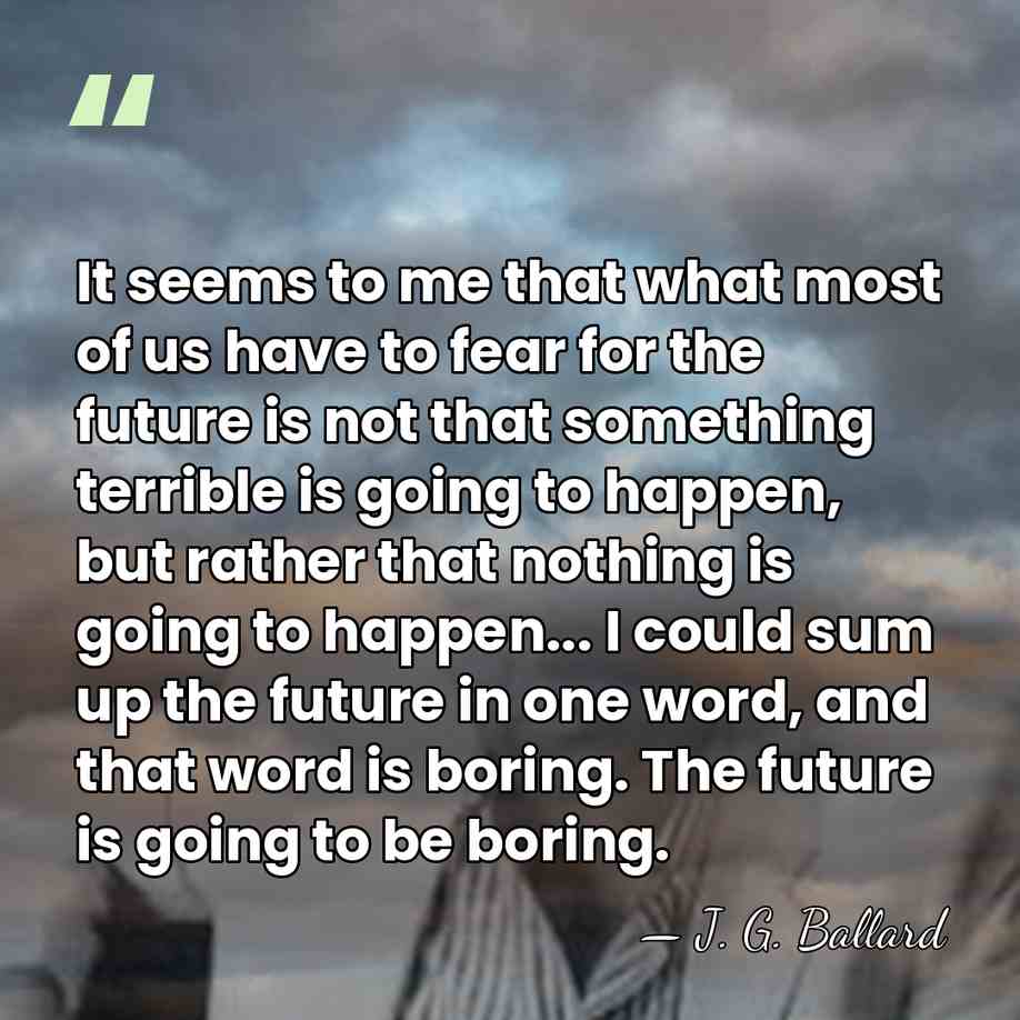 It seems to me that what most of us have to fear&hellip; - J. G. Ballard