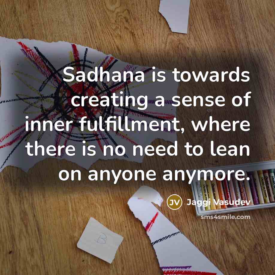 “Sadhana is towards creating a sense of inner fulfillment, where…” quote by Jaggi Vasudev