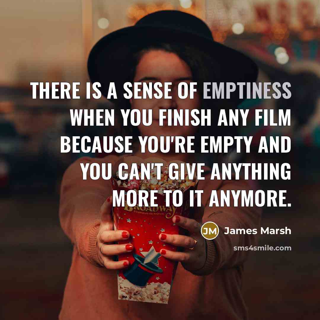 “There is a sense of emptiness when you finish any…” quote by James Marsh
