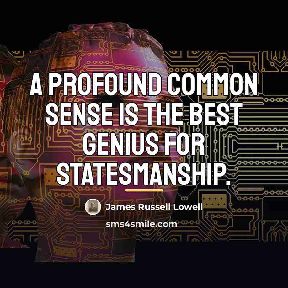“A profound common sense is the best genius for statesmanship.…” quote by James Russell Lowell