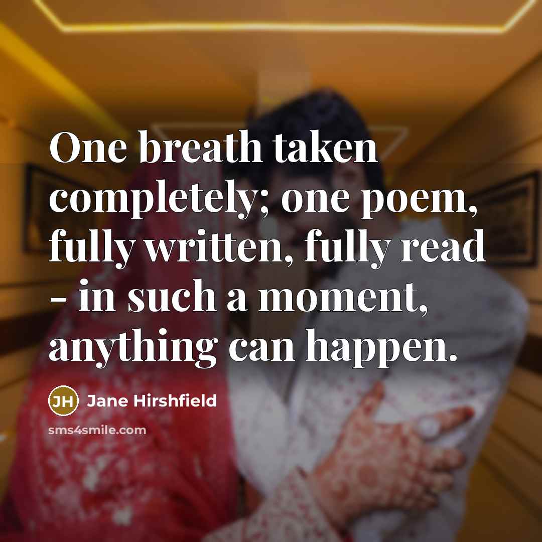 “One breath taken completely; one poem, fully written, fully read…” quote by Jane Hirshfield